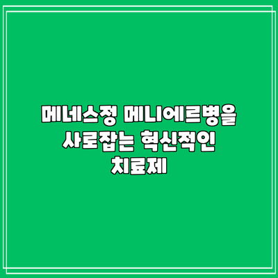 메네스정: 메니에르병을 사로잡는 혁신적인 치료제
