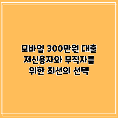 모바일 300만원 대출: 저신용자와 무직자를 위한 최선의 선택