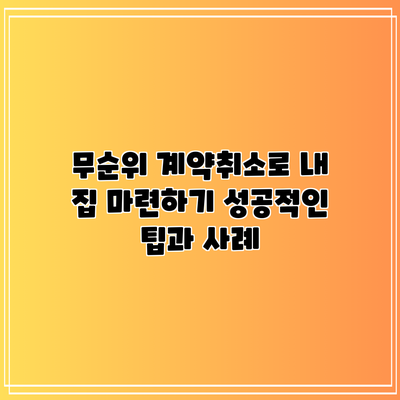 무순위 계약취소로 내 집 마련하기: 성공적인 팁과 사례