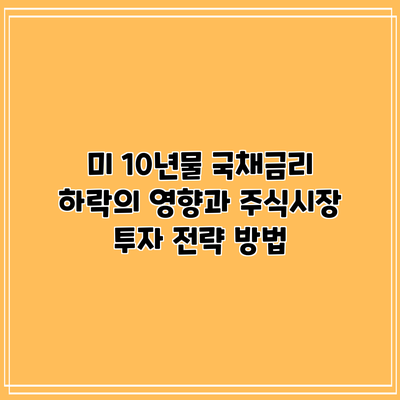 미 10년물 국채금리 하락의 영향과 주식시장 투자 전략 방법
