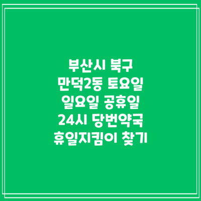 부산시 북구 만덕2동 토요일 일요일 공휴일 24시 당번약국 휴일지킴이 찾기