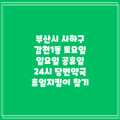 부산시 사하구 감천1동 토요일 일요일 공휴일 24시 당번약국 휴일지킴이 찾기