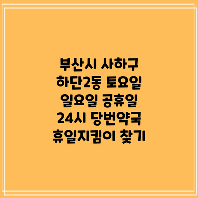 부산시 사하구 하단2동 토요일 일요일 공휴일 24시 당번약국 휴일지킴이 찾기