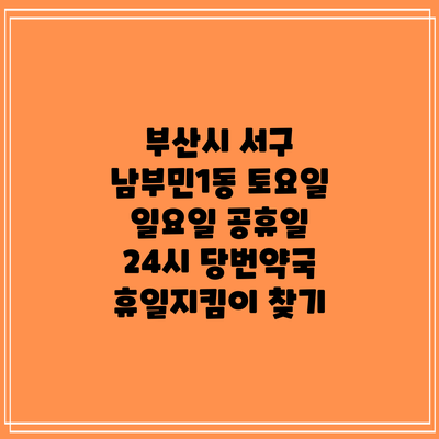 부산시 서구 남부민1동 토요일 일요일 공휴일 24시 당번약국 휴일지킴이 찾기