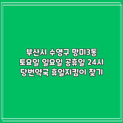 부산시 수영구 망미3동 토요일 일요일 공휴일 24시 당번약국 휴일지킴이 찾기