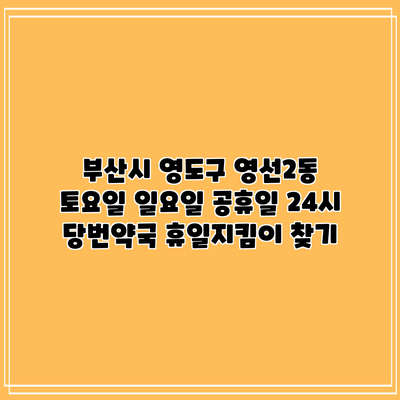 부산시 영도구 영선2동 토요일 일요일 공휴일 24시 당번약국 휴일지킴이 찾기