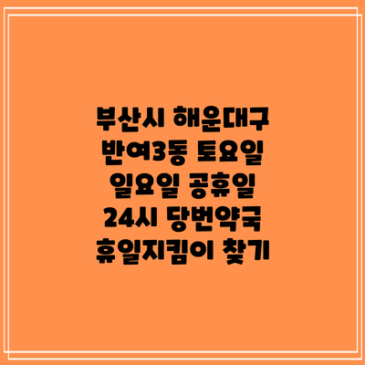 부산시 해운대구 반여3동 토요일 일요일 공휴일 24시 당번약국 휴일지킴이 찾기
