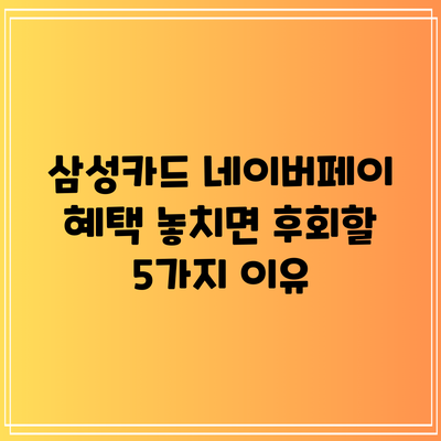 삼성카드 네이버페이 혜택: 놓치면 후회할 5가지 이유