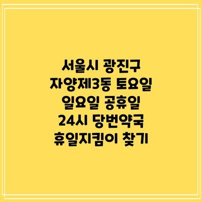 서울시 광진구 자양제3동 토요일 일요일 공휴일 24시 당번약국 휴일지킴이 찾기