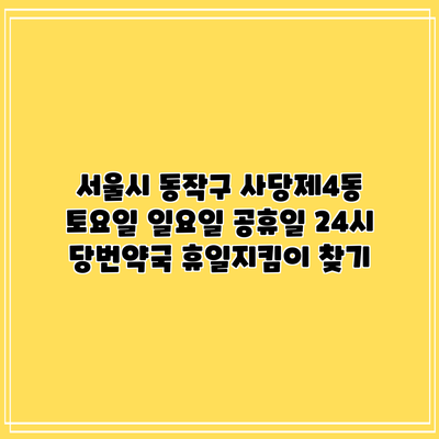 서울시 동작구 사당제4동 토요일 일요일 공휴일 24시 당번약국 휴일지킴이 찾기