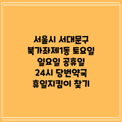서울시 서대문구 북가좌제1동 토요일 일요일 공휴일 24시 당번약국 휴일지킴이 찾기