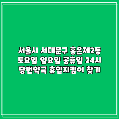 서울시 서대문구 홍은제2동 토요일 일요일 공휴일 24시 당번약국 휴일지킴이 찾기