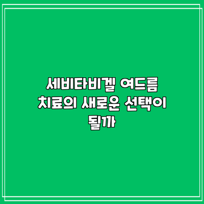 세비타비겔: 여드름 치료의 새로운 선택이 될까?