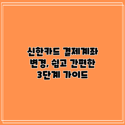 신한카드 결제계좌 변경, 쉽고 간편한 3단계 가이드