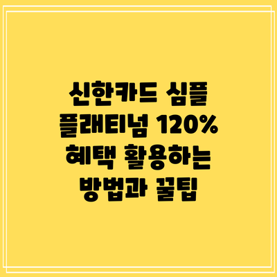 신한카드 심플 플래티넘: 120% 혜택 활용하는 방법과 꿀팁