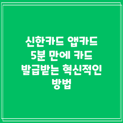 신한카드 앱카드: 5분 만에 카드 발급받는 혁신적인 방법