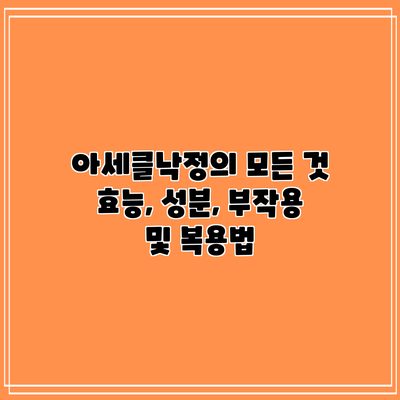 아세클낙정의 모든 것: 효능, 성분, 부작용 및 복용법