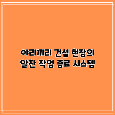 야리끼리: 건설 현장의 알찬 작업 종료 시스템