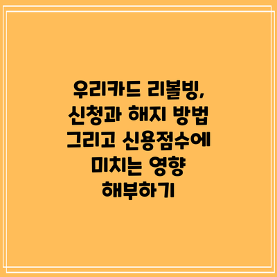 우리카드 리볼빙, 신청과 해지 방법 그리고 신용점수에 미치는 영향 해부하기