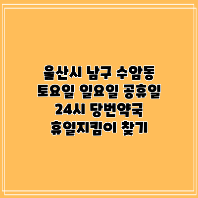 울산시 남구 수암동 토요일 일요일 공휴일 24시 당번약국 휴일지킴이 찾기
