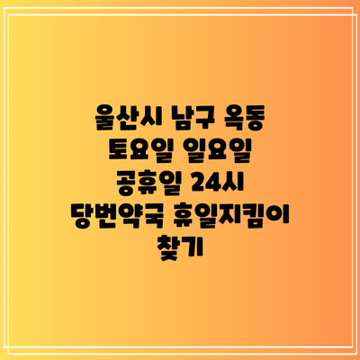 울산시 남구 옥동 토요일 일요일 공휴일 24시 당번약국 휴일지킴이 찾기
