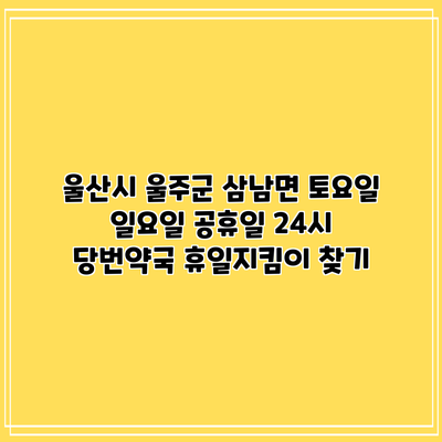 울산시 울주군 삼남면 토요일 일요일 공휴일 24시 당번약국 휴일지킴이 찾기