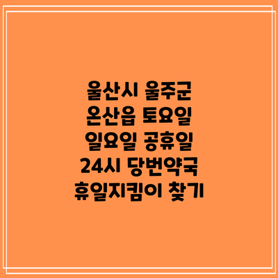 울산시 울주군 온산읍 토요일 일요일 공휴일 24시 당번약국 휴일지킴이 찾기