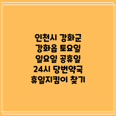 인천시 강화군 강화읍 토요일 일요일 공휴일 24시 당번약국 휴일지킴이 찾기