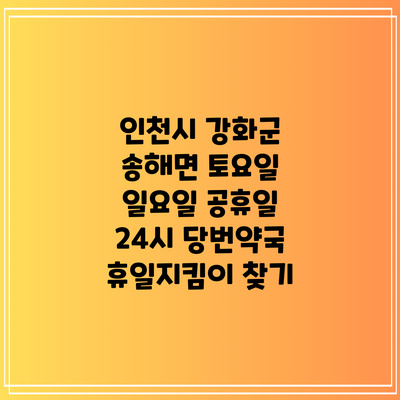인천시 강화군 송해면 토요일 일요일 공휴일 24시 당번약국 휴일지킴이 찾기