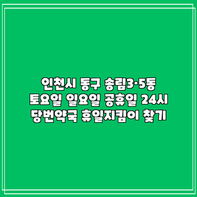 인천시 동구 송림3·5동 토요일 일요일 공휴일 24시 당번약국 휴일지킴이 찾기