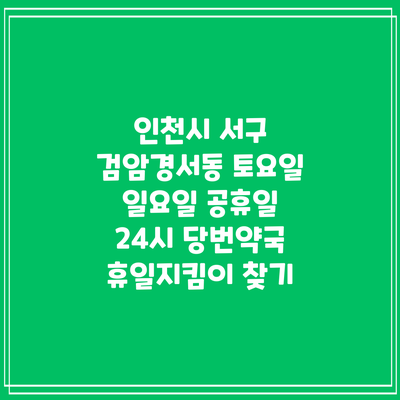 인천시 서구 검암경서동 토요일 일요일 공휴일 24시 당번약국 휴일지킴이 찾기