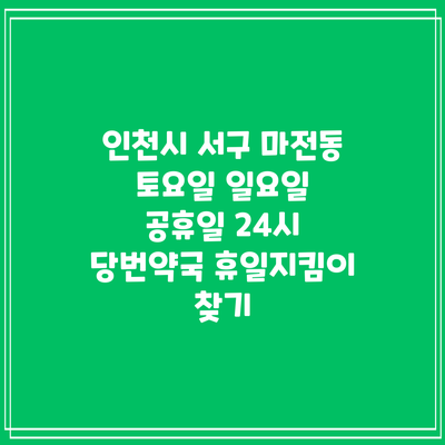 인천시 서구 마전동 토요일 일요일 공휴일 24시 당번약국 휴일지킴이 찾기