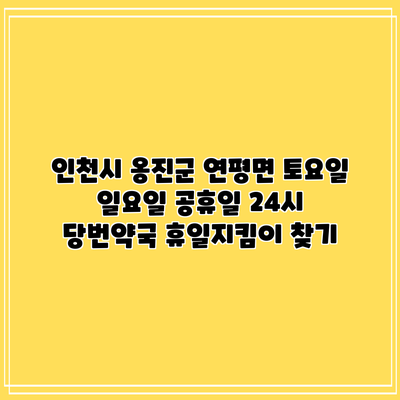 인천시 옹진군 연평면 토요일 일요일 공휴일 24시 당번약국 휴일지킴이 찾기