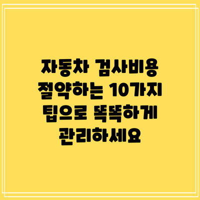 자동차 검사비용 절약하는 10가지 팁으로 똑똑하게 관리하세요