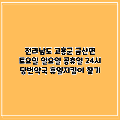 전라남도 고흥군 금산면 토요일 일요일 공휴일 24시 당번약국 휴일지킴이 찾기