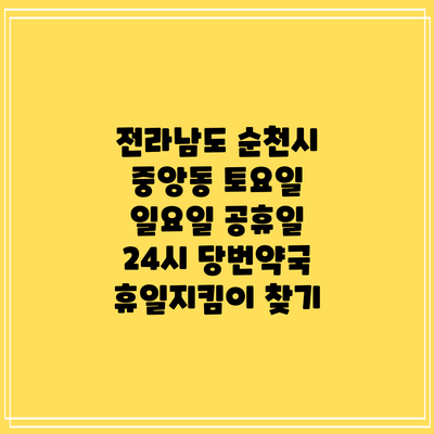 전라남도 순천시 중앙동 토요일 일요일 공휴일 24시 당번약국 휴일지킴이 찾기