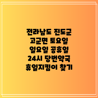 전라남도 진도군 고군면 토요일 일요일 공휴일 24시 당번약국 휴일지킴이 찾기