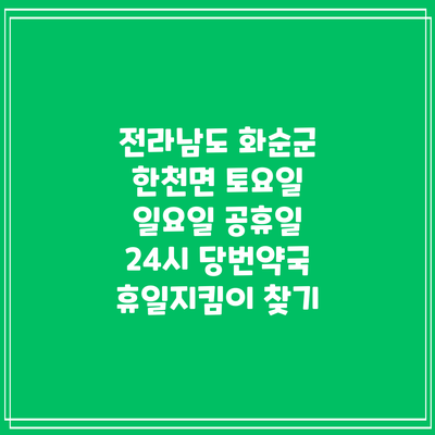 전라남도 화순군 한천면 토요일 일요일 공휴일 24시 당번약국 휴일지킴이 찾기