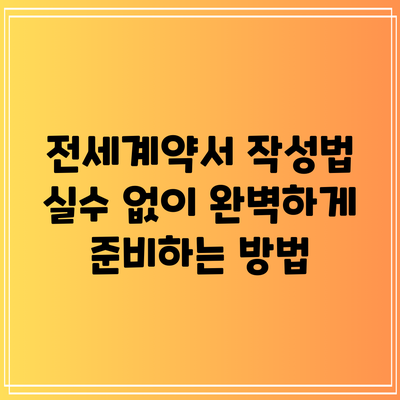 전세계약서 작성법: 실수 없이 완벽하게 준비하는 방법