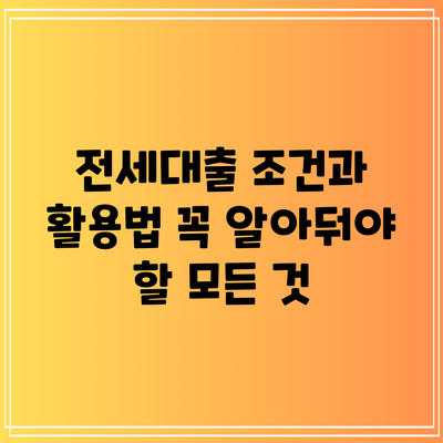 전세대출 조건과 활용법: 꼭 알아둬야 할 모든 것