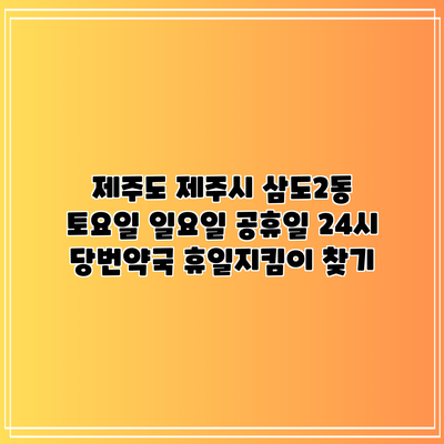 제주도 제주시 삼도2동 토요일 일요일 공휴일 24시 당번약국 휴일지킴이 찾기