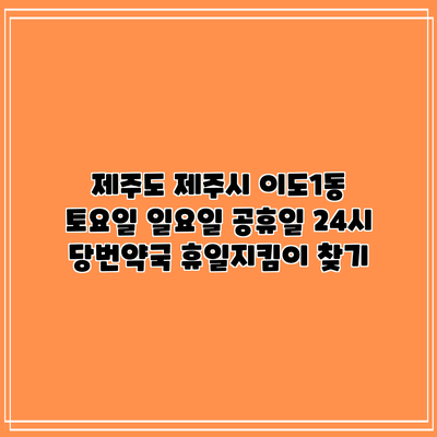 제주도 제주시 이도1동 토요일 일요일 공휴일 24시 당번약국 휴일지킴이 찾기