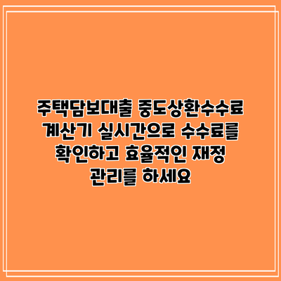 주택담보대출 중도상환수수료 계산기: 실시간으로 수수료를 확인하고 효율적인 재정 관리를 하세요