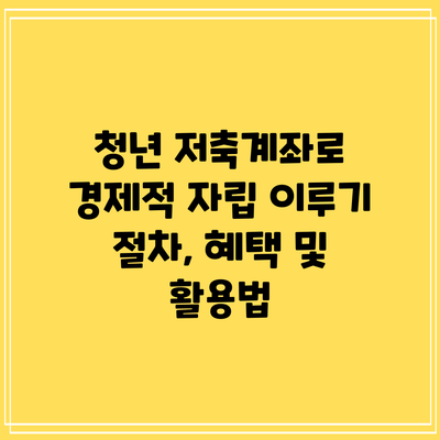 청년 저축계좌로 경제적 자립 이루기: 절차, 혜택 및 활용법