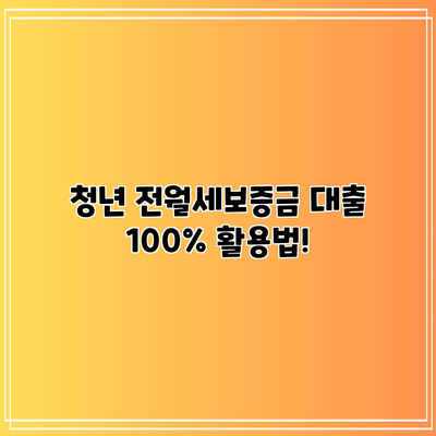 청년 전월세보증금 대출 100% 활용법!