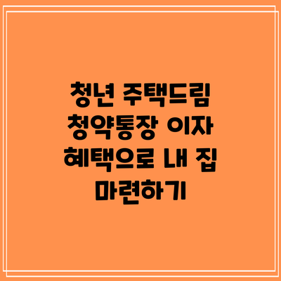 청년 주택드림 청약통장 이자 혜택으로 내 집 마련하기