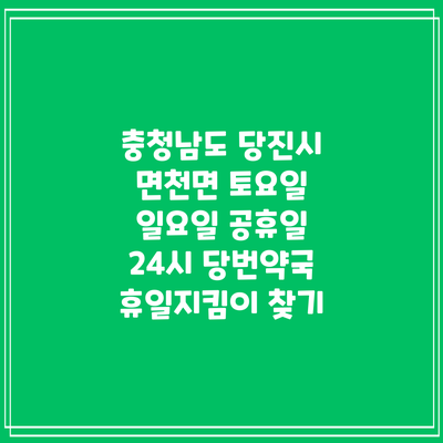 충청남도 당진시 면천면 토요일 일요일 공휴일 24시 당번약국 휴일지킴이 찾기
