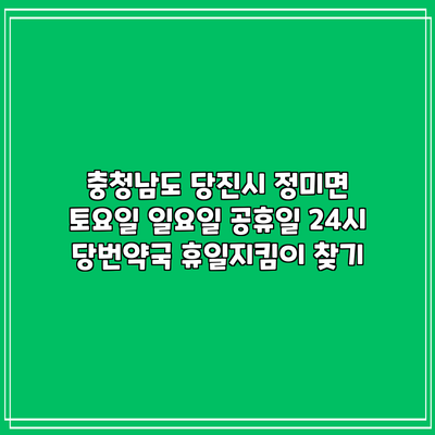 충청남도 당진시 정미면 토요일 일요일 공휴일 24시 당번약국 휴일지킴이 찾기