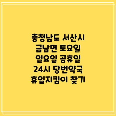충청남도 서산시 금남면 토요일 일요일 공휴일 24시 당번약국 휴일지킴이 찾기