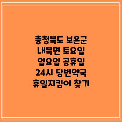 충청북도 보은군 내북면 토요일 일요일 공휴일 24시 당번약국 휴일지킴이 찾기